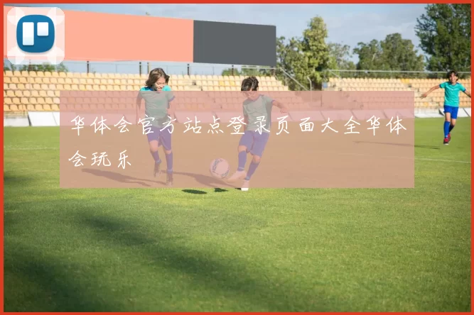 华体会官方站点登录页面大全华体会玩乐