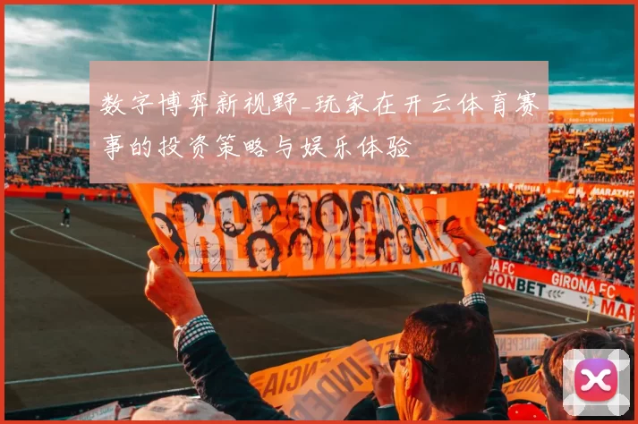 数字博弈新视野_玩家在开云体育赛事的投资策略与娱乐体验