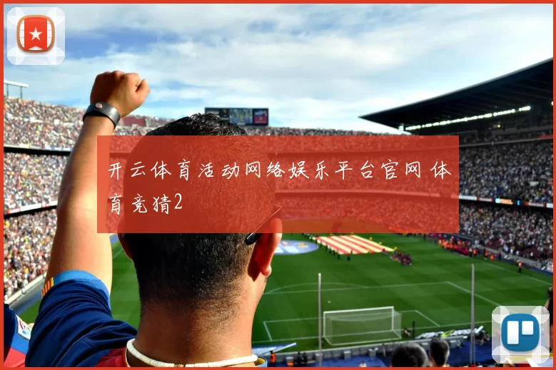 开云体育活动网络娱乐平台官网 体育竞猜2