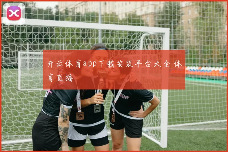 开云体育app下载安装平台大全 体育直播