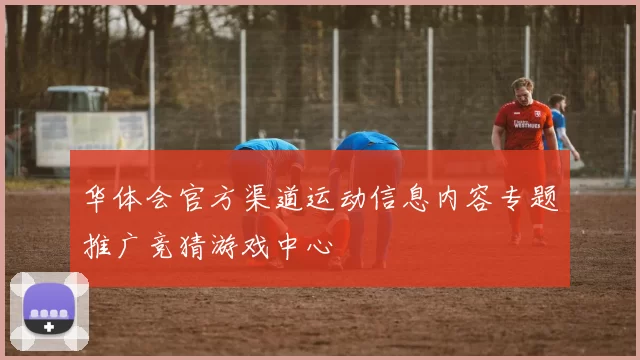 华体会官方渠道运动信息内容专题推广竞猜游戏中心