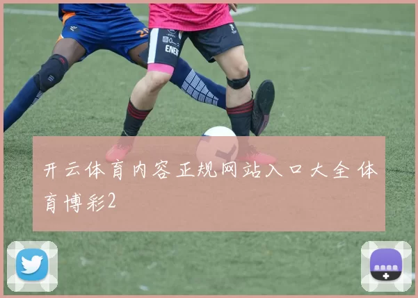 开云体育内容正规网站入口大全 体育博彩2