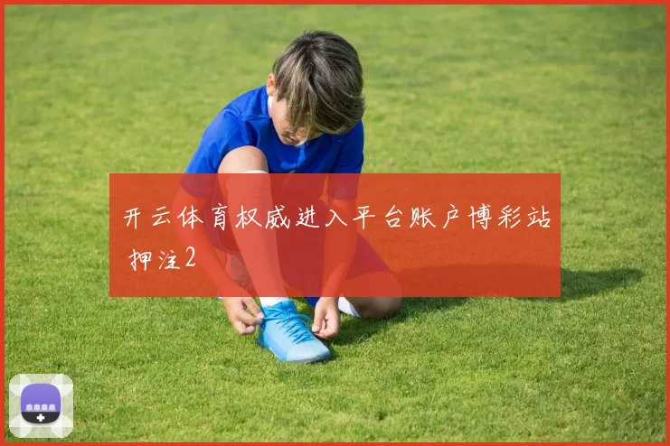 开云体育权威进入平台账户博彩站 押注2