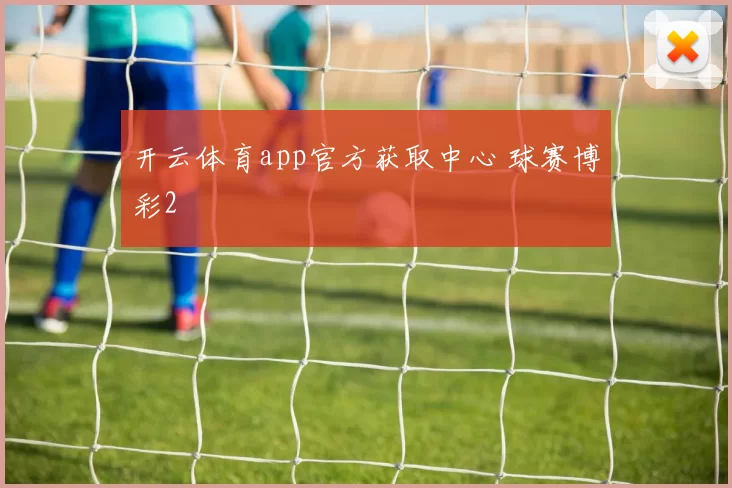 开云体育app官方获取中心 球赛博彩2