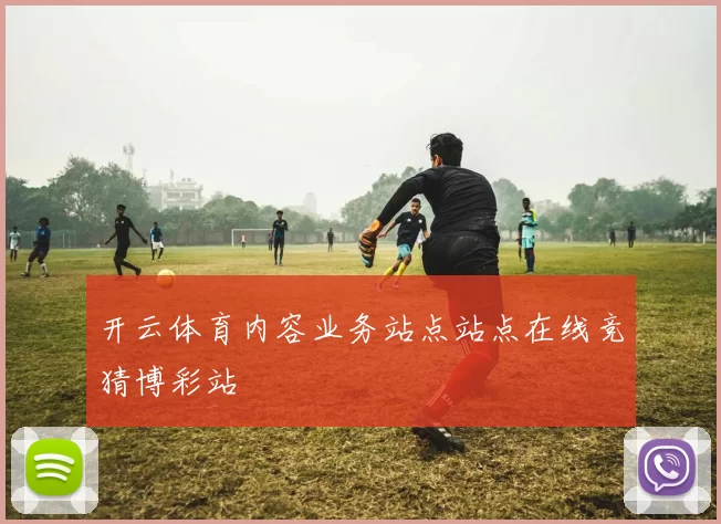 开云体育内容业务站点站点在线竞猜博彩站