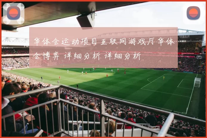 华体会运动项目互联网游戏厅华体会博弈 详细分析 详细分析
