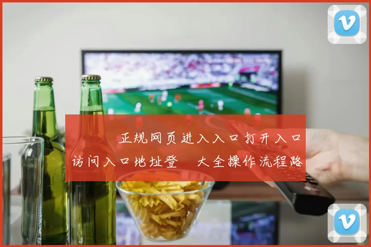 華體會正规网页进入入口打开入口访问入口地址登錄大全操作流程路径手册