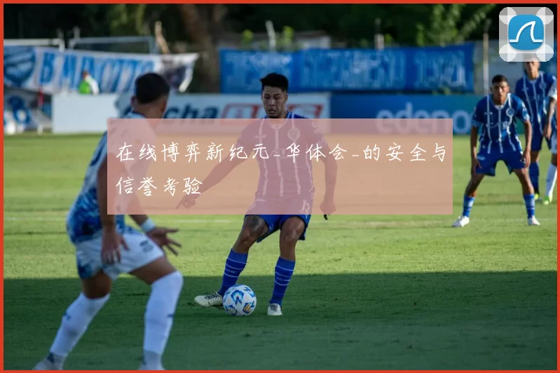 在线博弈新纪元_华体会_的安全与信誉考验