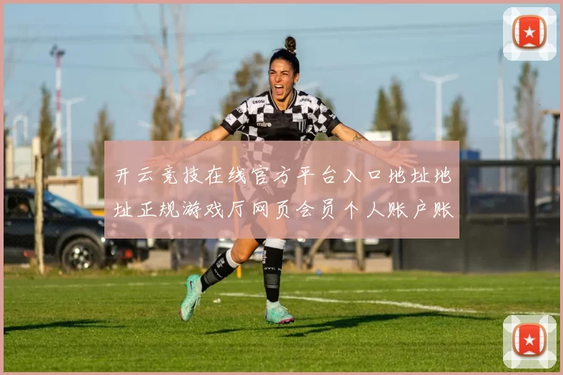 开云竞技在线官方平台入口地址地址正规游戏厅网页会员个人账户账户账号登录