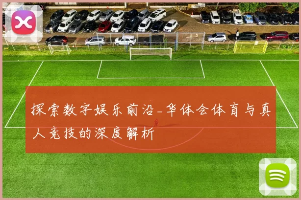 探索数字娱乐前沿_华体会体育与真人竞技的深度解析