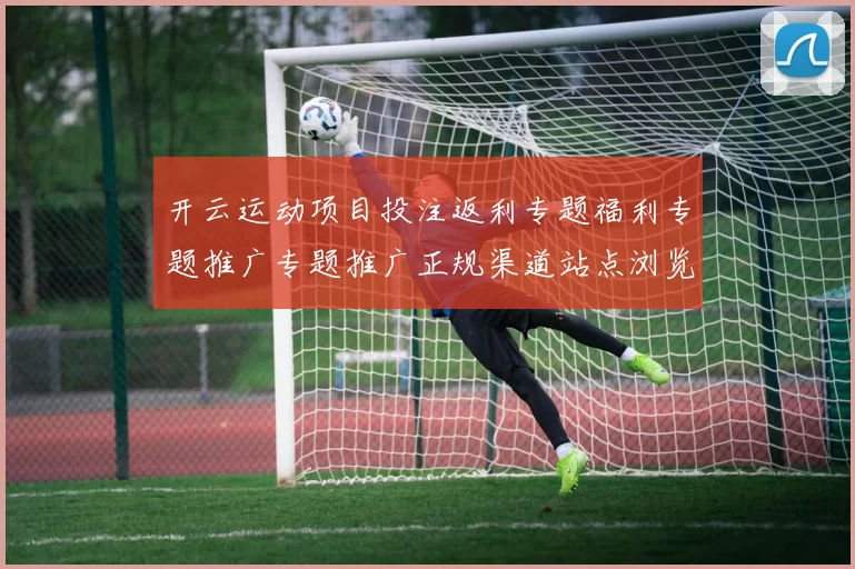 开云运动项目投注返利专题福利专题推广专题推广正规渠道站点浏览官网入口地址 押注2