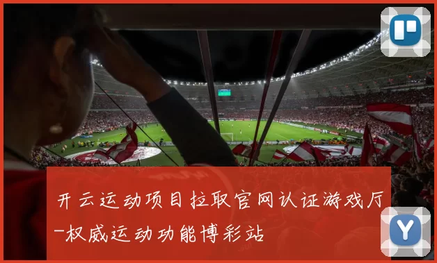 开云运动项目拉取官网认证游戏厅-权威运动功能博彩站