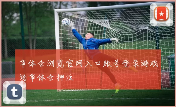 华体会浏览官网入口账号登录游戏场华体会押注