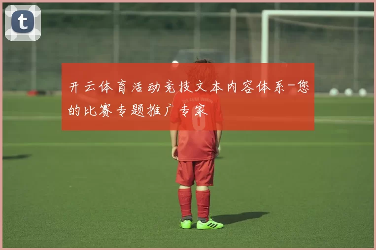开云体育活动竞技文本内容体系-您的比赛专题推广专家