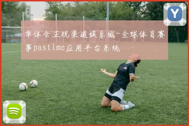 华体会正规渠道娱乐城-全球体育赛事pastime应用平台系统