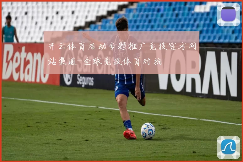 开云体育活动专题推广竞技官方网站渠道-全球竞技体育对抗