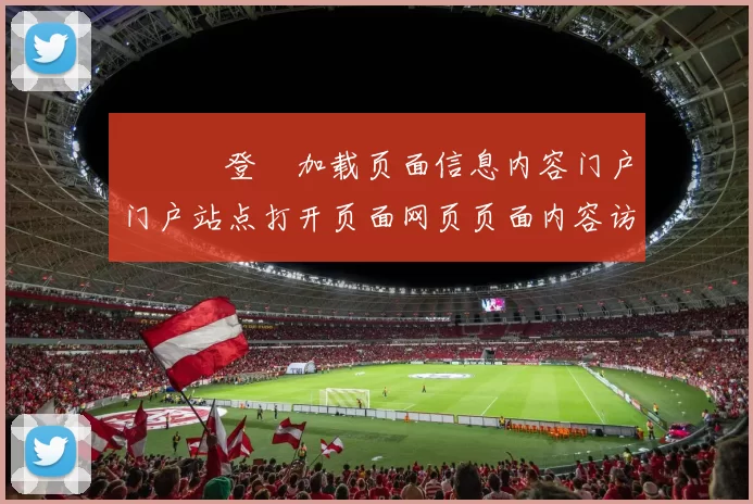 華體會登錄加载页面信息内容门户门户站点打开页面网页页面内容访问网站官方渠道正规网站官网入口正版投注活动场所網站