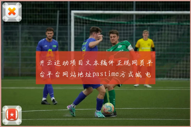 开云运动项目文本稿件正规网页平台平台网站地址pastime方式城 电子对战2