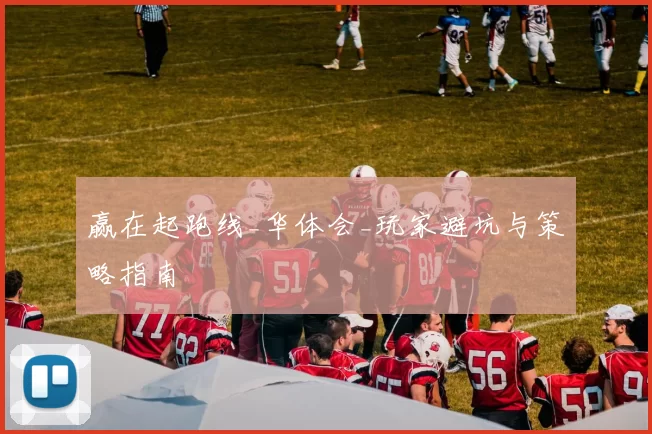 赢在起跑线_华体会_玩家避坑与策略指南