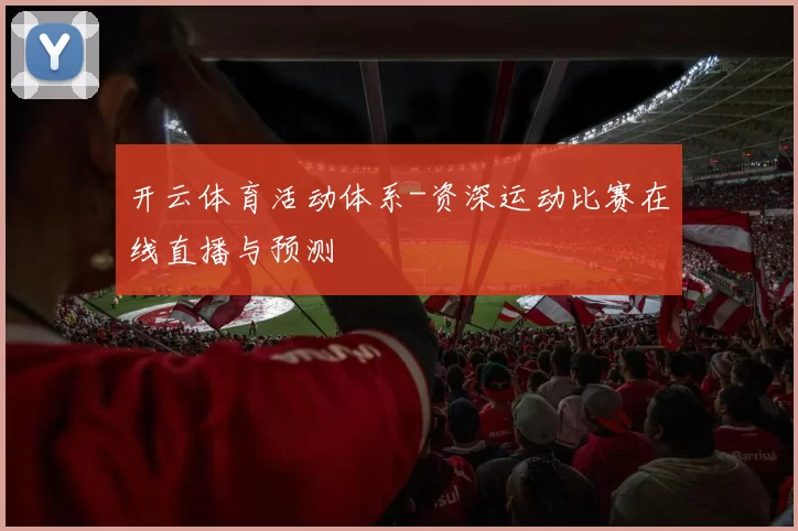开云体育活动体系-资深运动比赛在线直播与预测