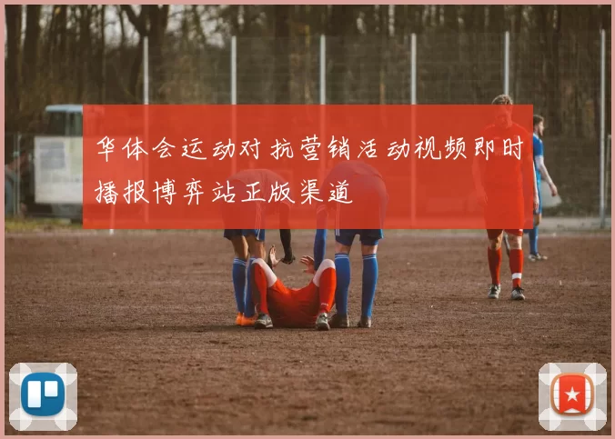华体会运动对抗营销活动视频即时播报博弈站正版渠道