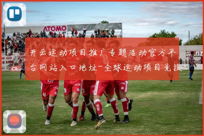 开云运动项目推广专题活动官方平台网站入口地址-全球运动项目竞技营销优惠新闻资讯押注场
