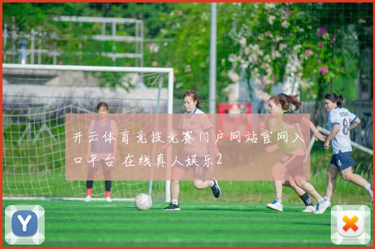开云体育竞技竞赛门户网站官网入口平台 在线真人娱乐2