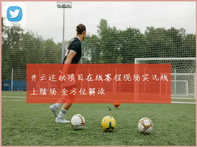 开云运动项目在线赛程现场实况线上赌场 全方位解读