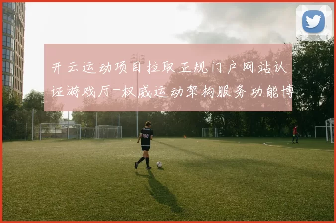 开云运动项目拉取正规门户网站认证游戏厅-权威运动架构服务功能博弈行为站