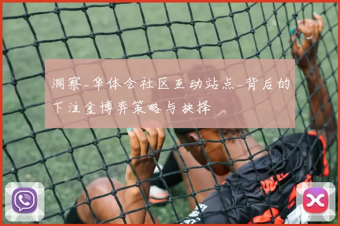 洞察_华体会社区互动站点_背后的下注金博弈策略与抉择