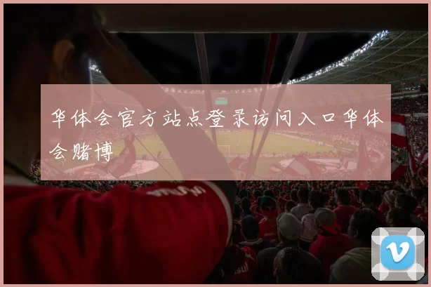 华体会官方站点登录访问入口华体会赌博