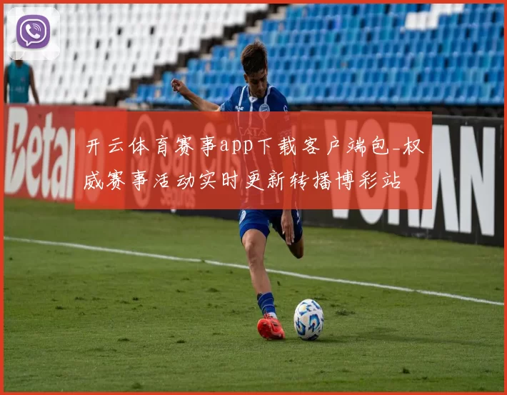 开云体育赛事app下载客户端包_权威赛事活动实时更新转播博彩站