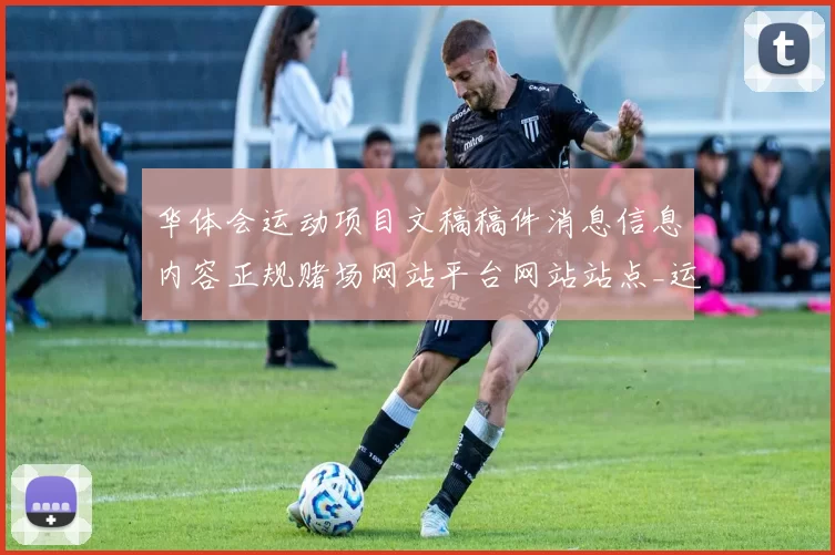 华体会运动项目文稿稿件消息信息内容正规赌场网站平台网站站点_运动比赛竞赛_在线竞猜网站