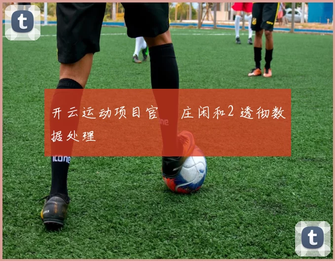 开云运动项目官網 庄闲和2 透彻数据处理