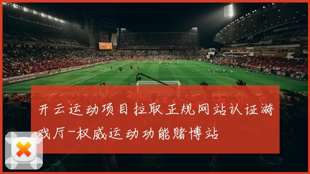 开云运动项目拉取正规网站认证游戏厅-权威运动功能赌博站