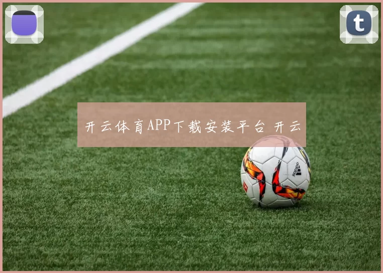 开云体育APP下载安装平台 开云