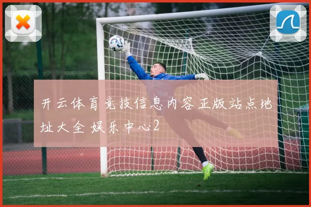 开云体育竞技信息内容正版站点地址大全 娱乐中心2