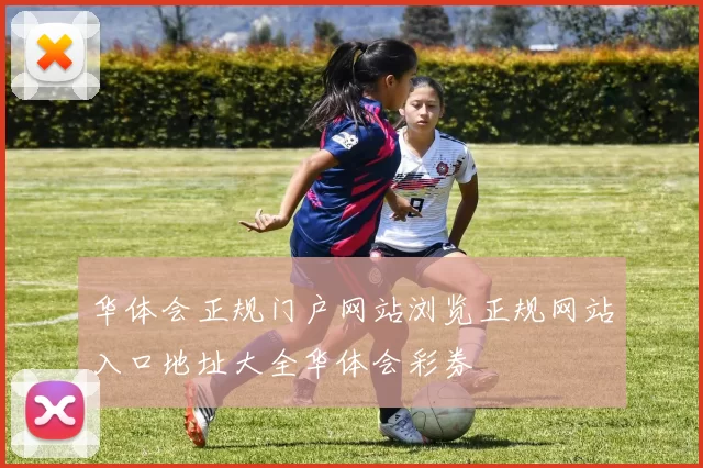 华体会正规门户网站浏览正规网站入口地址大全华体会彩券