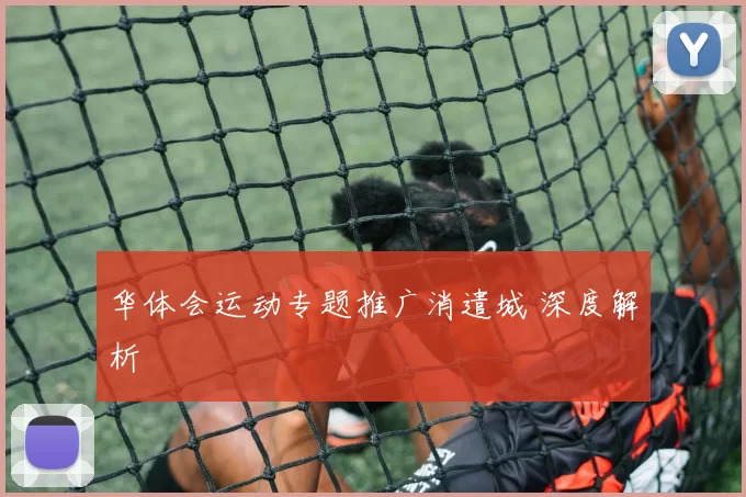 华体会运动专题推广消遣城 深度解析