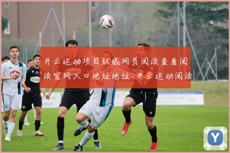 开云运动项目权威网页阅读查看阅读官网入口地址地址_开云运动阅读器访问架构版本本阅读赌博场门户网页账户