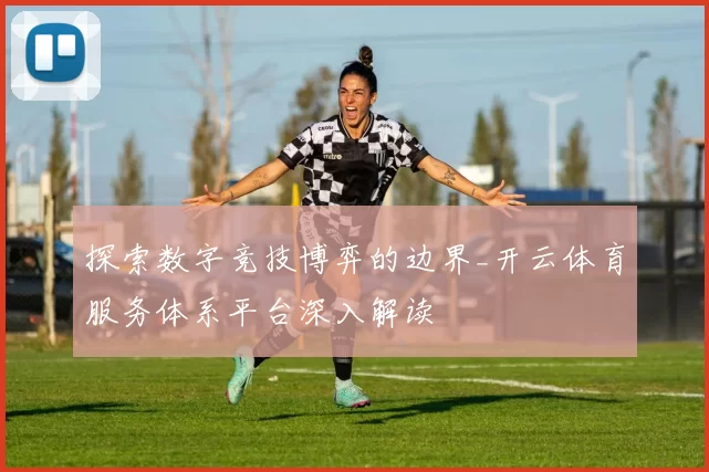 探索数字竞技博弈的边界_开云体育服务体系平台深入解读