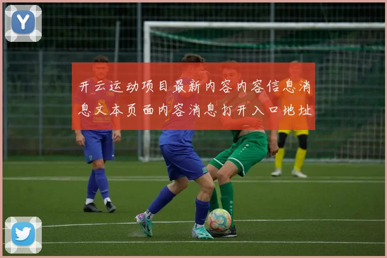 开云运动项目最新内容内容信息消息文本页面内容消息打开入口地址地址链接大全大全
