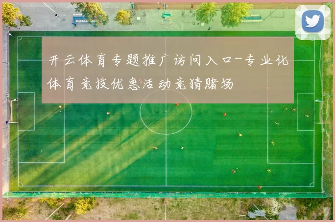 开云体育专题推广访问入口-专业化体育竞技优惠活动竞猜赌场