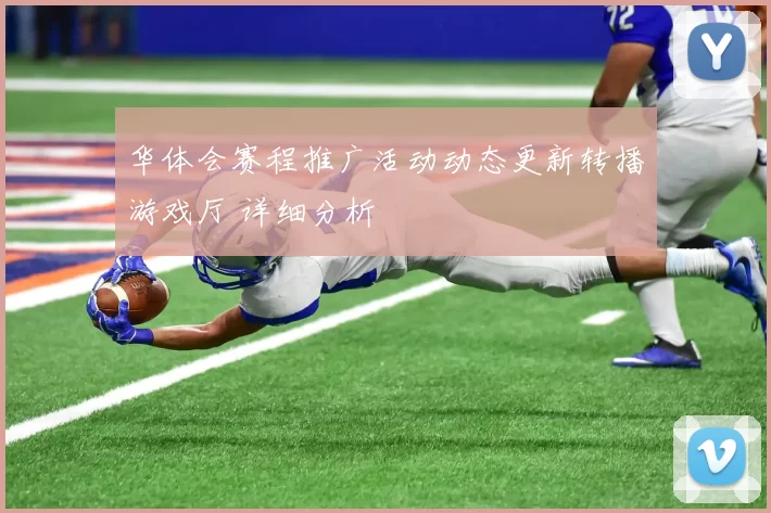华体会赛程推广活动动态更新转播游戏厅 详细分析
