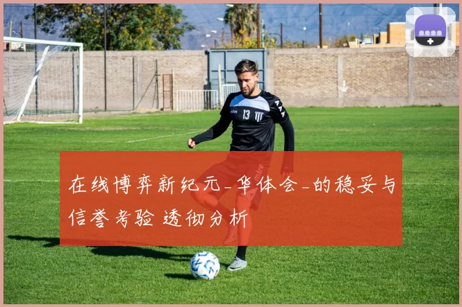 在线博弈新纪元_华体会_的稳妥与信誉考验 透彻分析