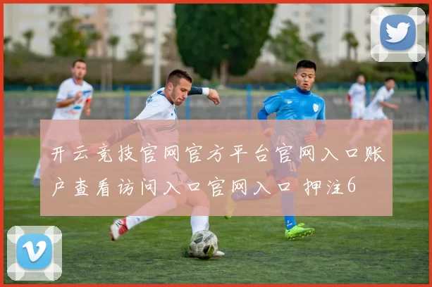 开云竞技官网官方平台官网入口账户查看访问入口官网入口 押注6