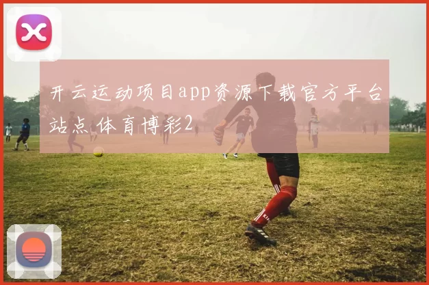 开云运动项目app资源下载官方平台站点 体育博彩2