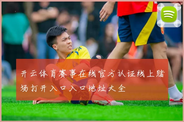 开云体育赛事在线官方认证线上赌场打开入口入口地址大全