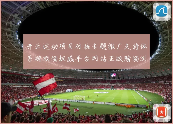 开云运动项目对抗专题推广支持体系游戏场权威平台网站正版赌场浏览入口地址大全 实时转播视讯2