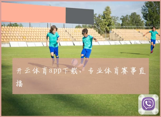 开云体育app下载，专业体育赛事直播